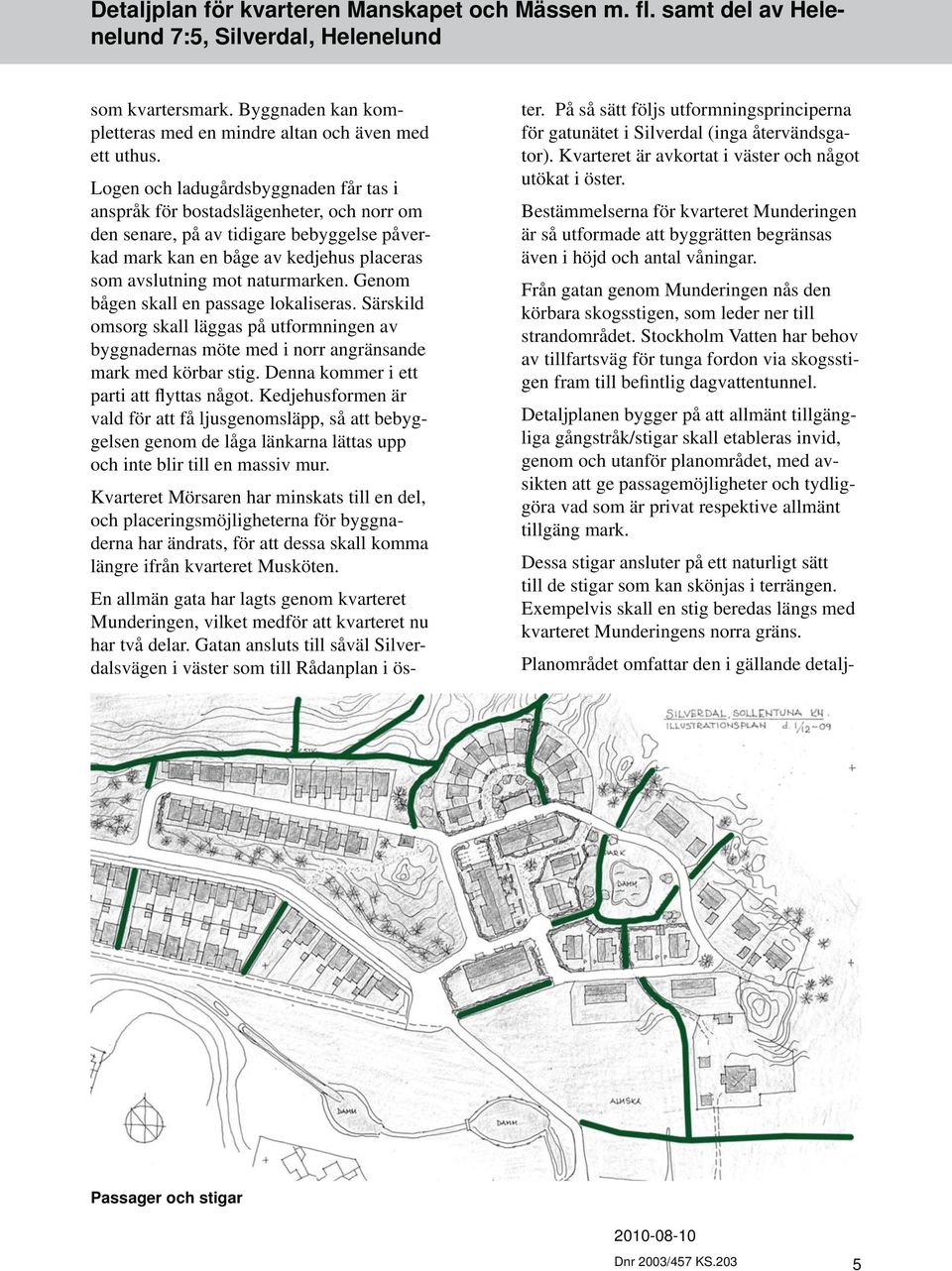 Genom bågen skall en passage lokaliseras. Särskild omsorg skall läggas på utformningen av byggna dernas möte med i norr angränsande mark med körbar stig. Denna kommer i ett parti att flyttas något.