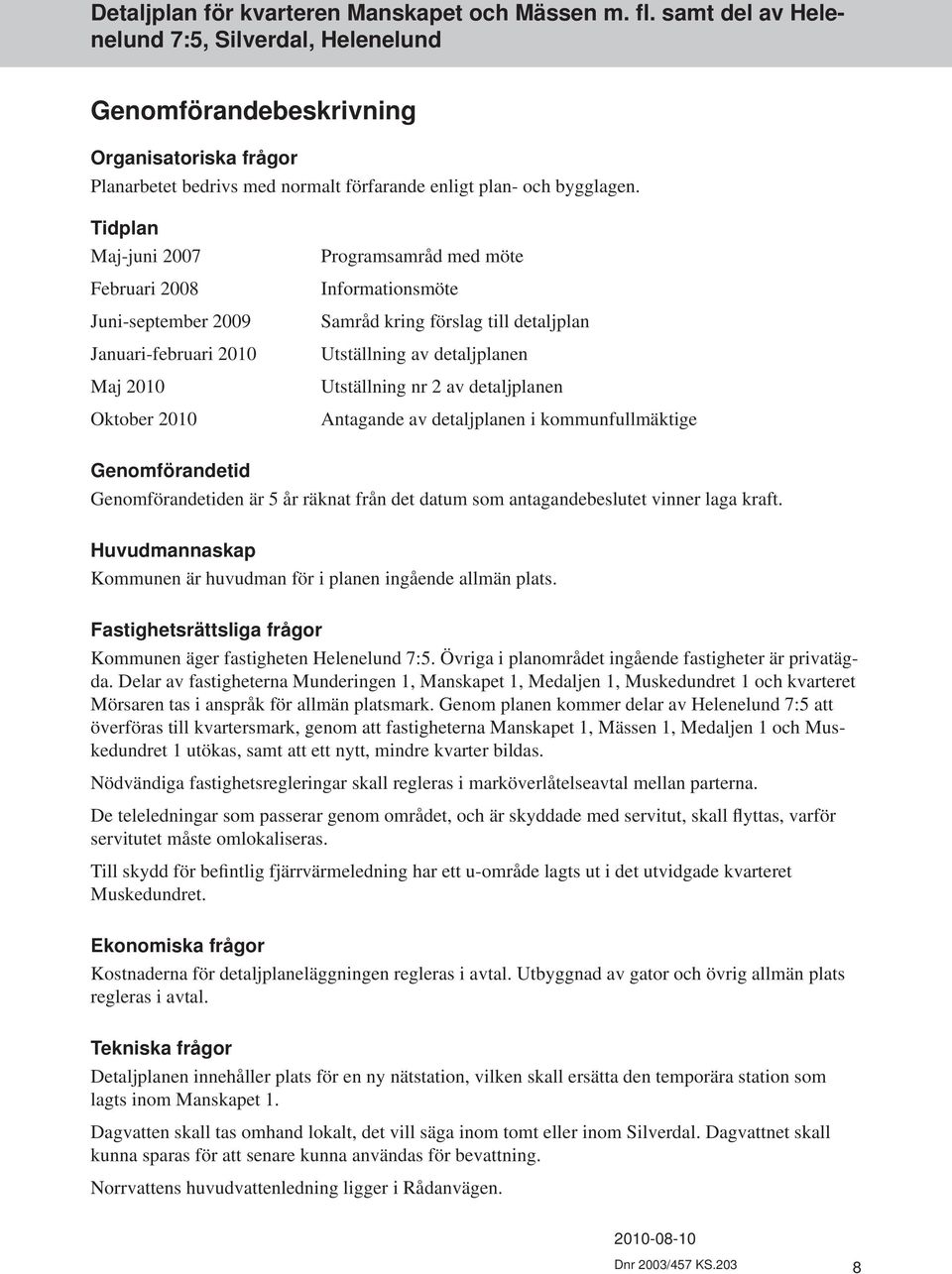 detaljplanen Utställning nr 2 av detaljplanen Antagande av detaljplanen i kommun fullmäktige Genomförandetid Genomförandetiden är 5 år räknat från det datum som antagandebeslutet vinner laga kraft.