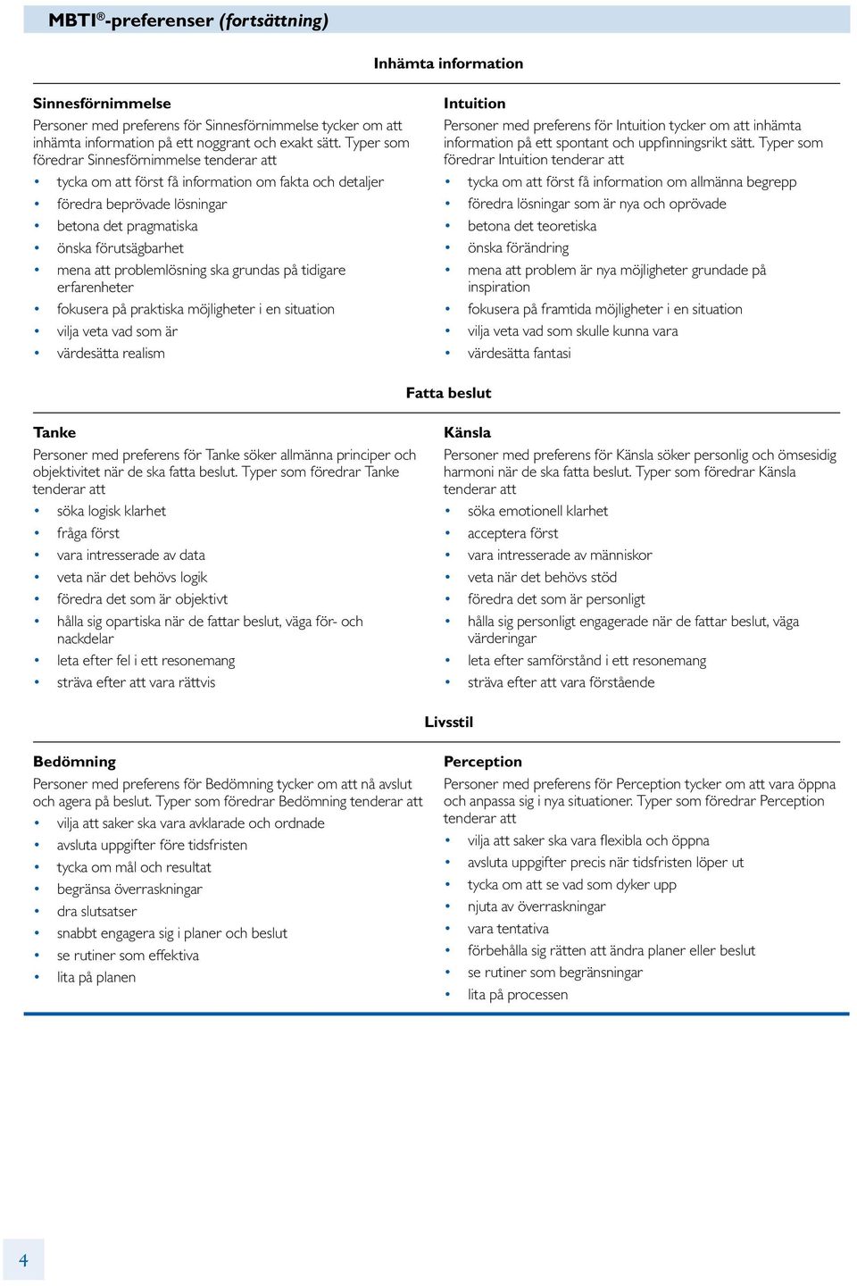 problemlösning ska grundas på tidigare erfarenheter fokusera på praktiska möjligheter i en situation vilja veta vad som är värdesätta realism Intuition Personer med preferens för Intuition tycker om