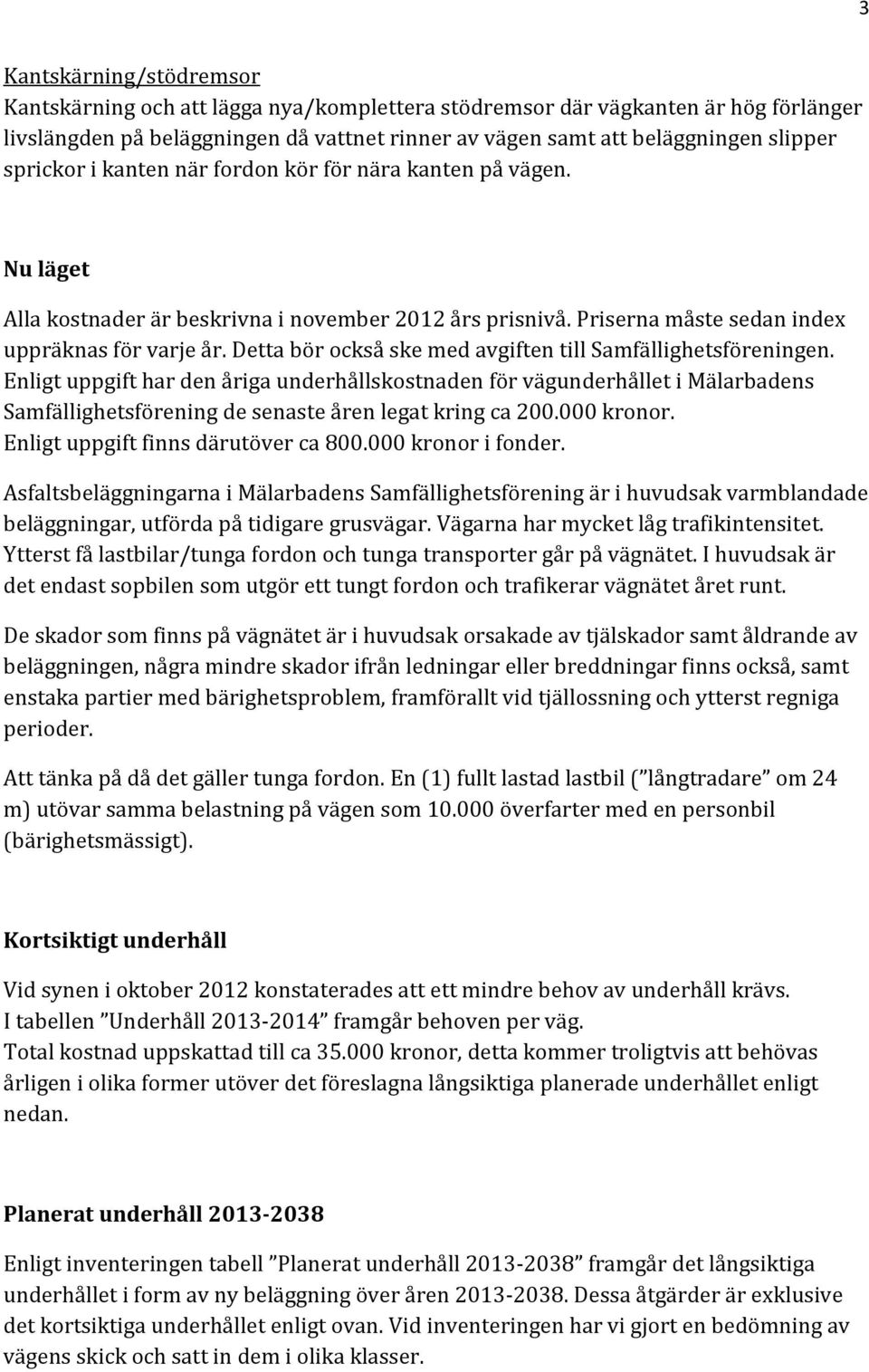 Detta bör också ske med avgiften till Samfällighetsföreningen. Enligt uppgift har den åriga underhållskostnaden för underhållet i Mälarbadens Samfällighetsförening de senaste åren legat kring ca 200.