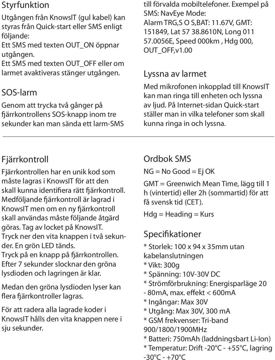 SOS-larm Genom att trycka två gånger på fjärrkontrollens SOS-knapp inom tre sekunder kan man sända ett larm-sms till förvalda mobiltelefoner. Exempel på SMS: NavEye Mode: Alarm TRG,S O S,BAT: 11.