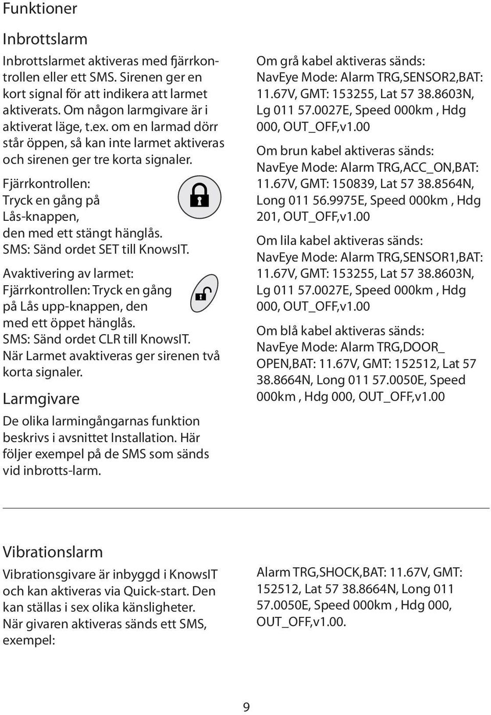 SMS: Sänd ordet SET till KnowsIT. Avaktivering av larmet: Fjärrkontrollen: Tryck en gång på Lås upp-knappen, den med ett öppet hänglås. SMS: Sänd ordet CLR till KnowsIT.