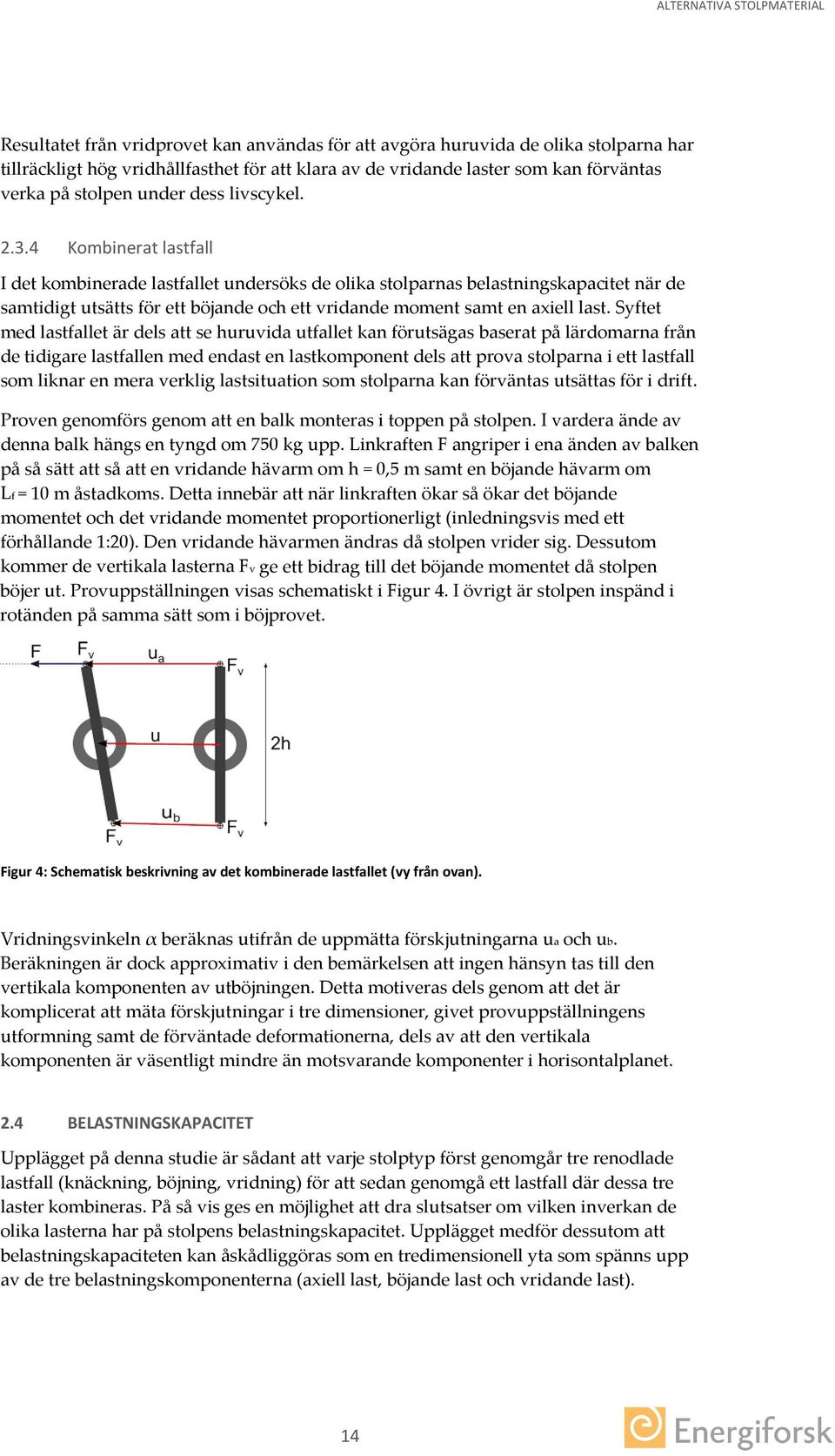 4 Kombinerat lastfall I det kombinerade lastfallet undersöks de olika stolparnas belastningskapacitet när de samtidigt utsätts för ett böjande och ett vridande moment samt en axiell last.