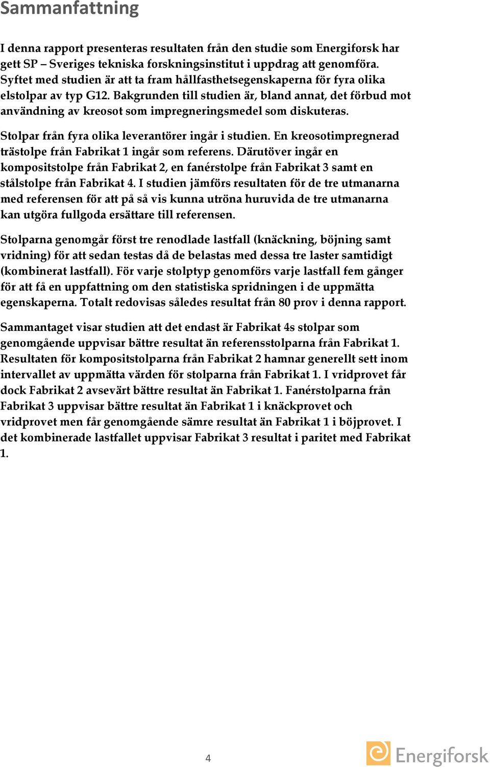 Bakgrunden till studien är, bland annat, det förbud mot användning av kreosot som impregneringsmedel som diskuteras. Stolpar från fyra olika leverantörer ingår i studien.