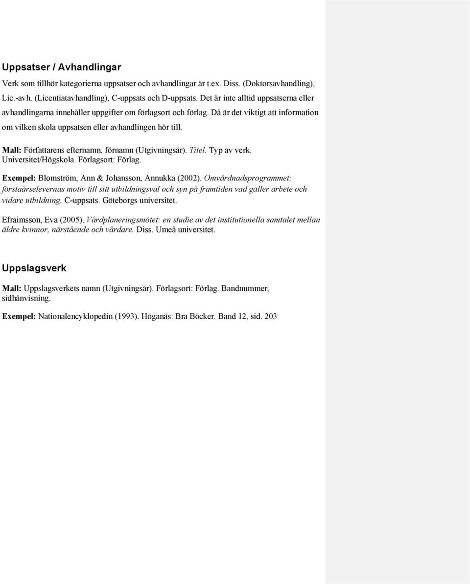 Mall: Författarens efternamn, förnamn (Utgivningsår). Titel. Typ av verk. Universitet/Högskola. Förlagsort: Förlag. Exempel: Blomström, Ann & Johansson, Annukka (2002).