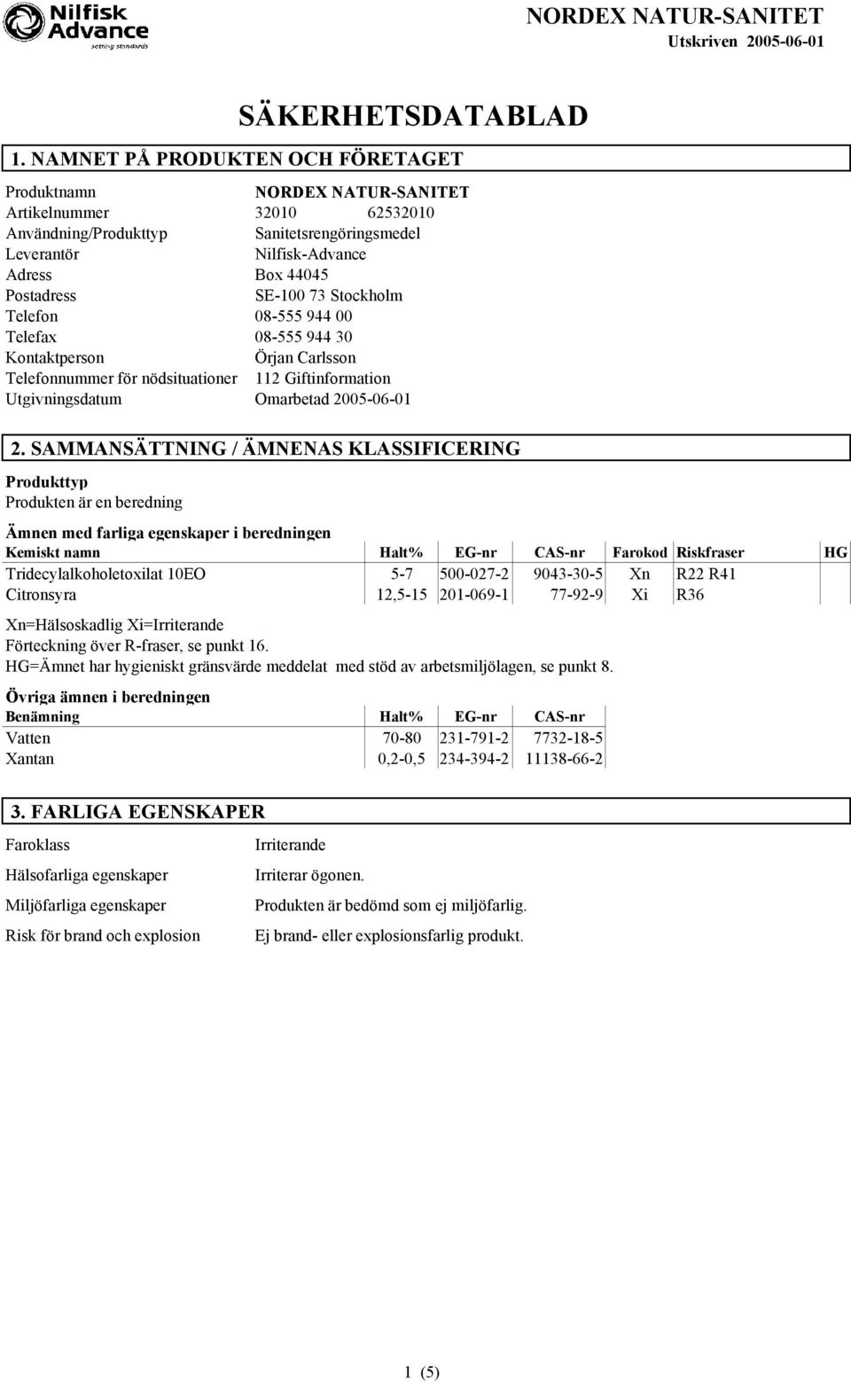 SE-100 73 Stockholm Telefon 08-555 944 00 Telefax 08-555 944 30 Kontaktperson Örjan Carlsson Telefonnummer för nödsituationer 112 Giftinformation Utgivningsdatum Omarbetad 2005-06-01 2.