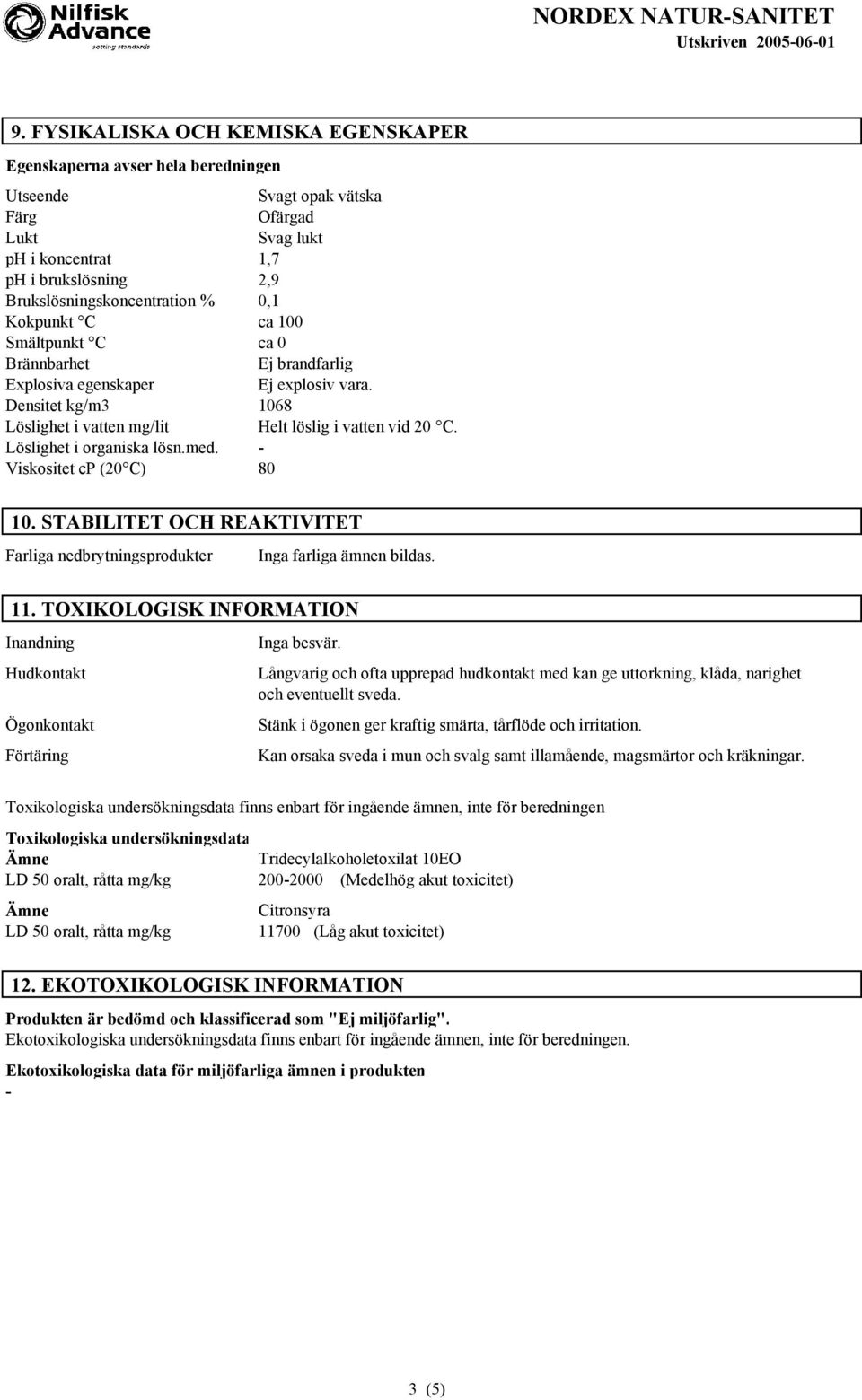 Löslighet i organiska lösn.med. - Viskositet cp (20 C) 80 10. STABILITET OCH REAKTIVITET Farliga nedbrytningsprodukter Inga farliga ämnen bildas. 11.