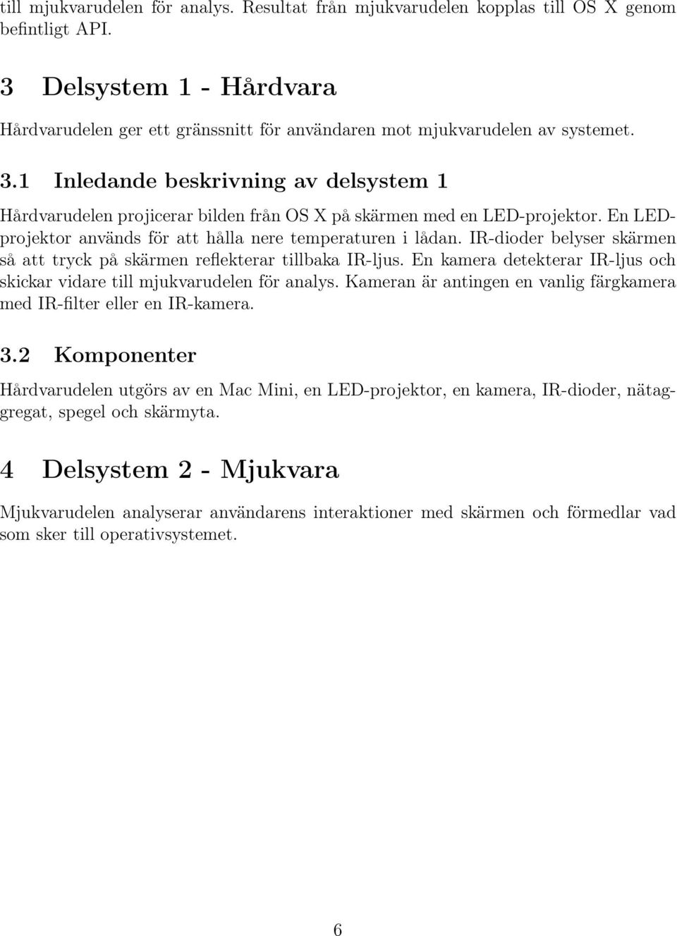 1 Inledande beskrivning av delsystem 1 Hårdvarudelen projicerar bilden från OS X på skärmen med en LED-projektor. En LEDprojektor används för att hålla nere temperaturen i lådan.