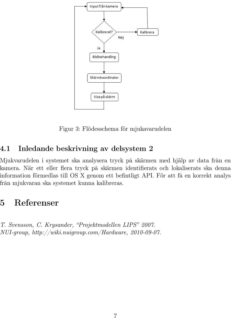 När ett eller flera tryck på skärmen identifierats och lokaliserats ska denna information förmedlas till OS X genom ett