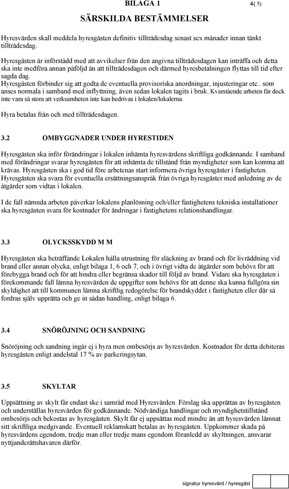 efter sagda dag. Hyresgästen förbinder sig att godta de euella provisoriska anordningar, injusteringar etc.. som anses normala i samband med inflyttning, även sedan lokalen tagits i bruk.