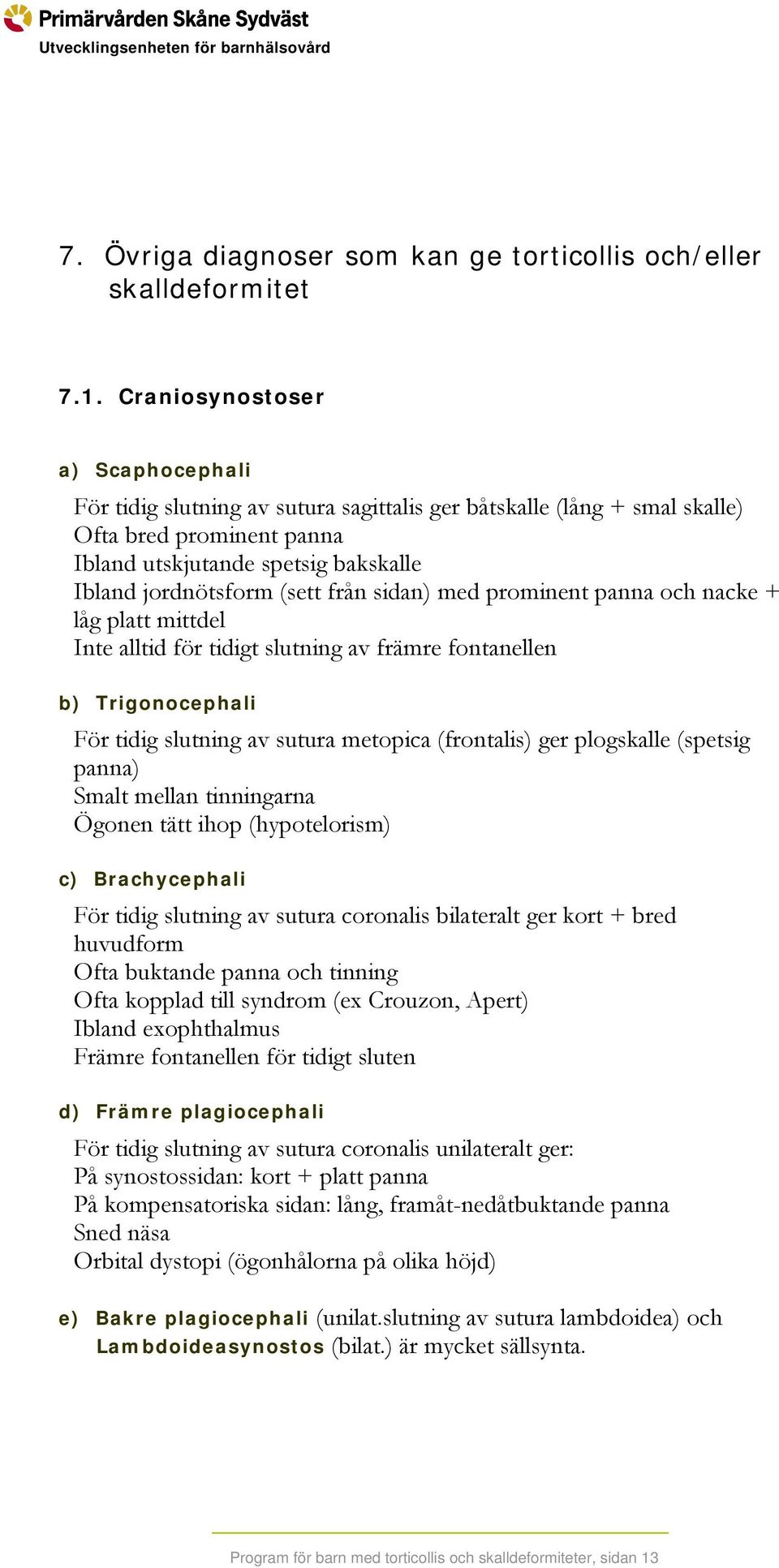 från sidan) med prominent panna och nacke + låg platt mittdel Inte alltid för tidigt slutning av främre fontanellen b) Trigonocephali För tidig slutning av sutura metopica (frontalis) ger plogskalle