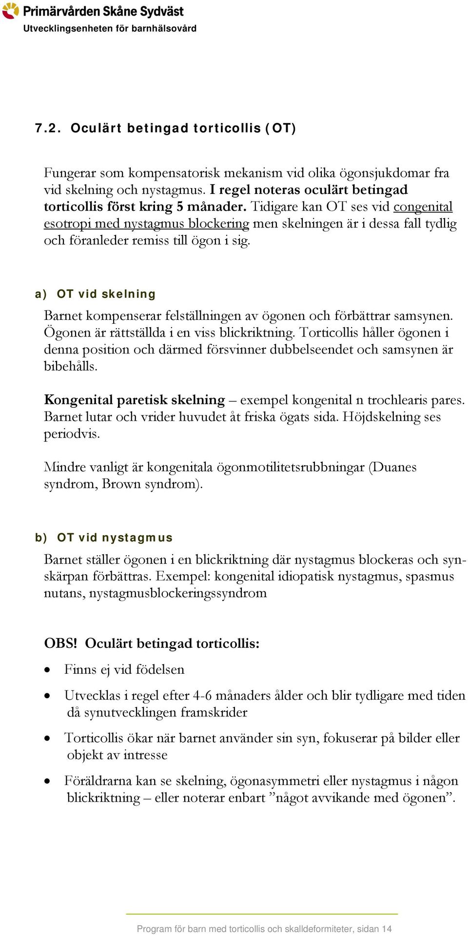 a) OT vid skelning Barnet kompenserar felställningen av ögonen och förbättrar samsynen. Ögonen är rättställda i en viss blickriktning.