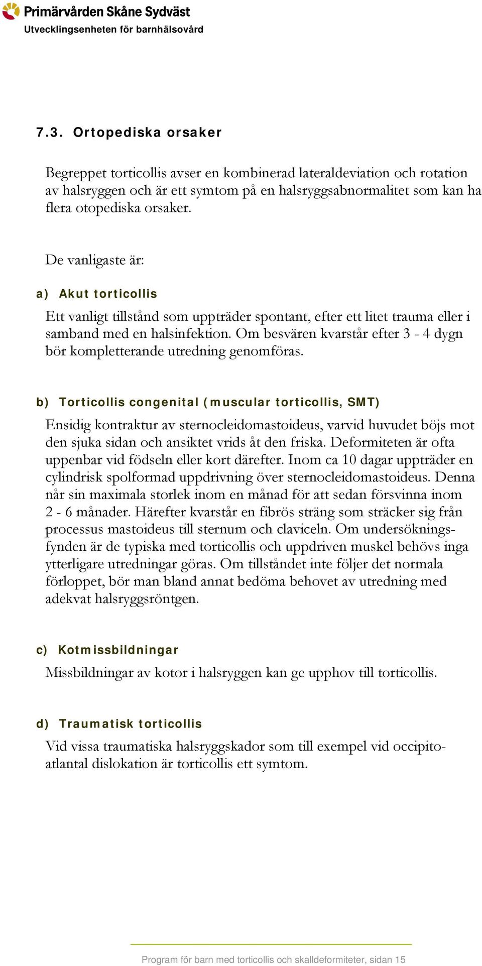 Om besvären kvarstår efter 3-4 dygn bör kompletterande utredning genomföras.