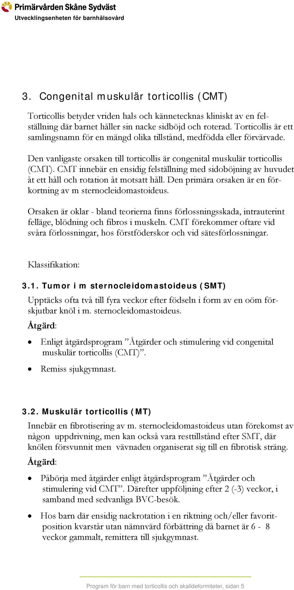 CMT innebär en ensidig felställning med sidoböjning av huvudet åt ett håll och rotation åt motsatt håll. Den primära orsaken är en förkortning av m sternocleidomastoideus.