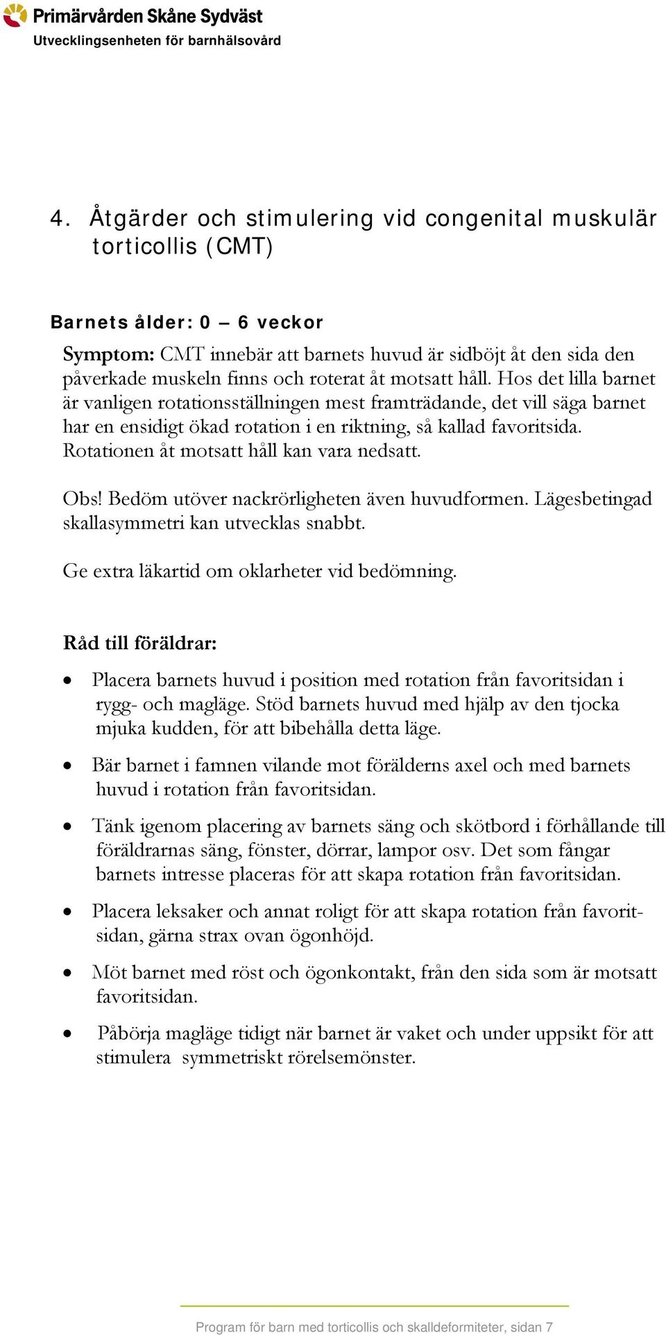 Rotationen åt motsatt håll kan vara nedsatt. Obs! Bedöm utöver nackrörligheten även huvudformen. Lägesbetingad skallasymmetri kan utvecklas snabbt. Ge extra läkartid om oklarheter vid bedömning.