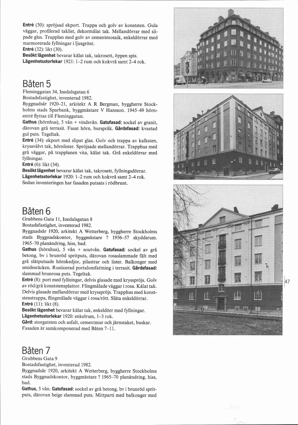 Lagenhetsstorlekar 1921: 1-2 rum och kokvrå samt 2-4 rok. Båten 5 Fleminggatan 34, Inedalsgatan 6 Bostadsfastighet, inventerad 1982.