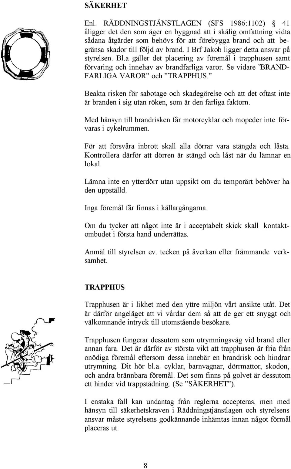 brand. I Brf Jakob ligger detta ansvar på styrelsen. Bl.a gäller det placering av föremål i trapphusen samt förvaring och innehav av brandfarliga varor. Se vidare BRAND- FARLIGA VAROR och TRAPPHUS.