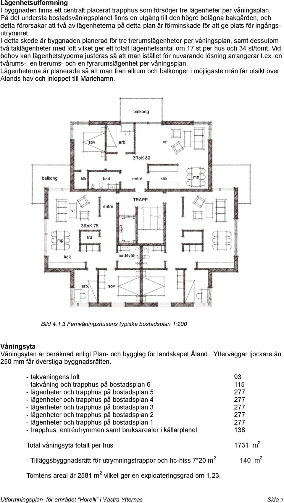 I detta skede är byggnaden planerad för tre trerumslägenheter per våningsplan, samt dessutom två taklägenheter med loft vilket ger ett totalt lägenhetsantal om st per hus och st/tomt.