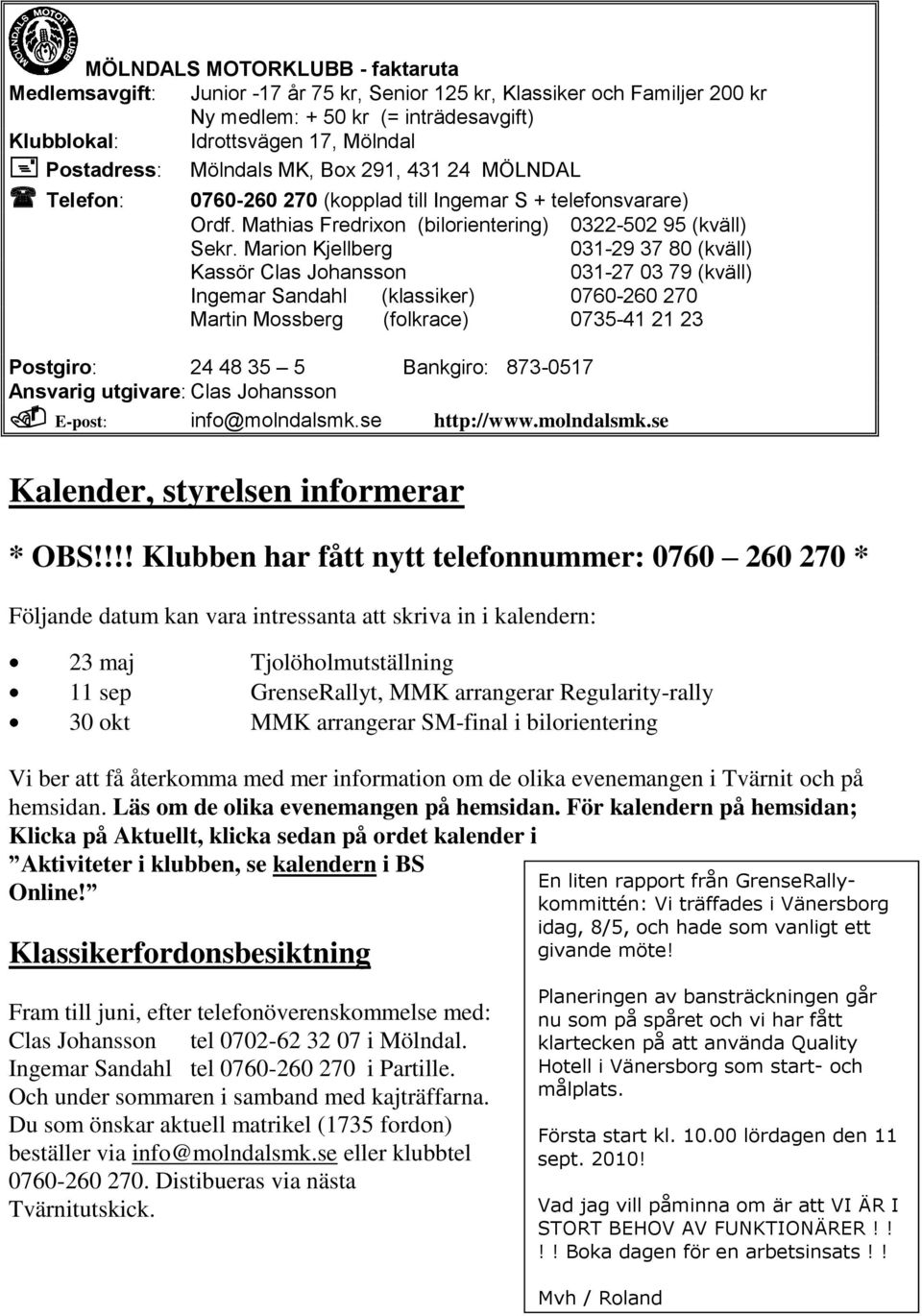 Marion Kjellberg 031-29 37 80 (kväll) Kassör Clas Johansson 031-27 03 79 (kväll) Ingemar Sandahl (klassiker) 0760-260 270 Martin Mossberg (folkrace) 0735-41 21 23 Postgiro: 24 48 35 5 Bankgiro: