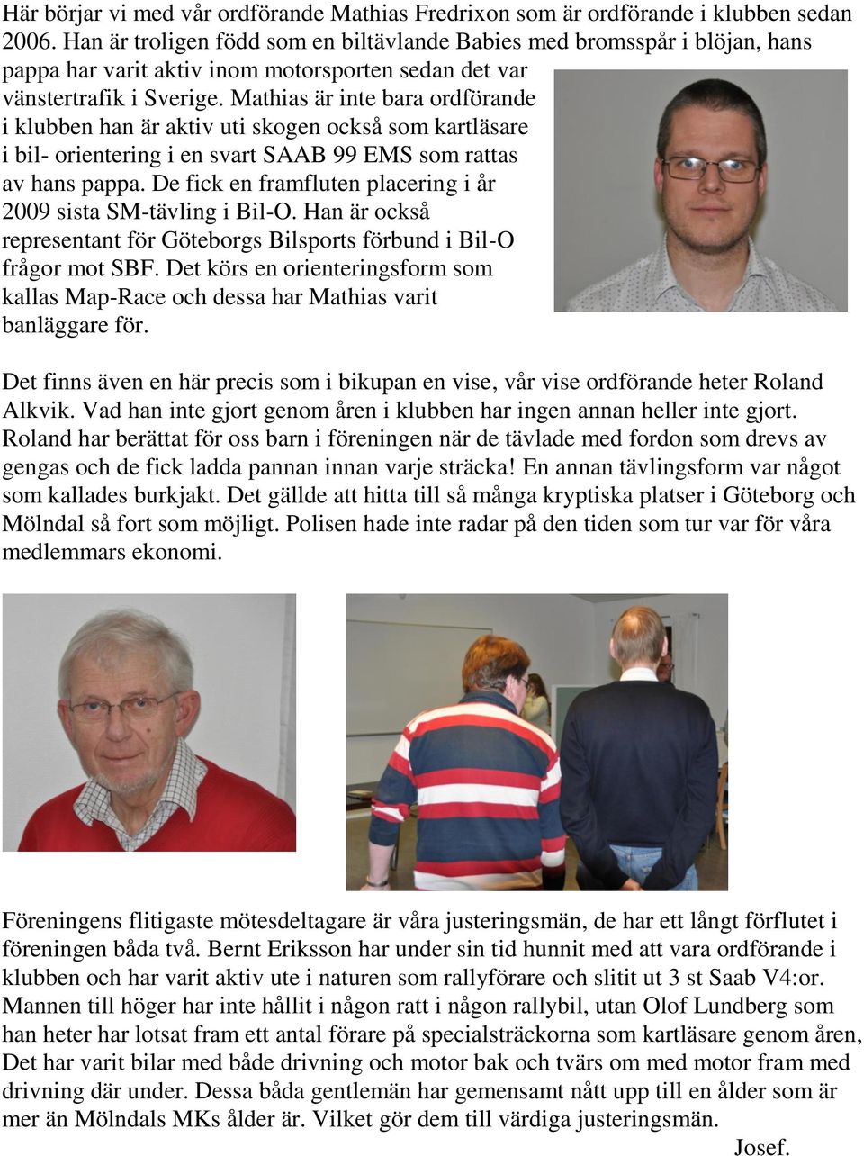 Mathias är inte bara ordförande i klubben han är aktiv uti skogen också som kartläsare i bil- orientering i en svart SAAB 99 EMS som rattas av hans pappa.