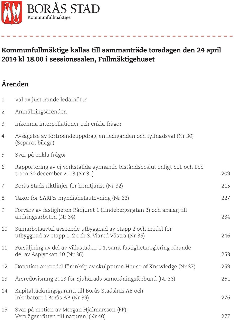 fyllnadsval (Nr 30) (Separat bilaga) 5 Svar på enkla frågor 6 Rapportering av ej verkställda gynnande biståndsbeslut enligt SoL och LSS t o m 30 december 2013 (Nr 31) 209 7 Borås Stads riktlinjer för