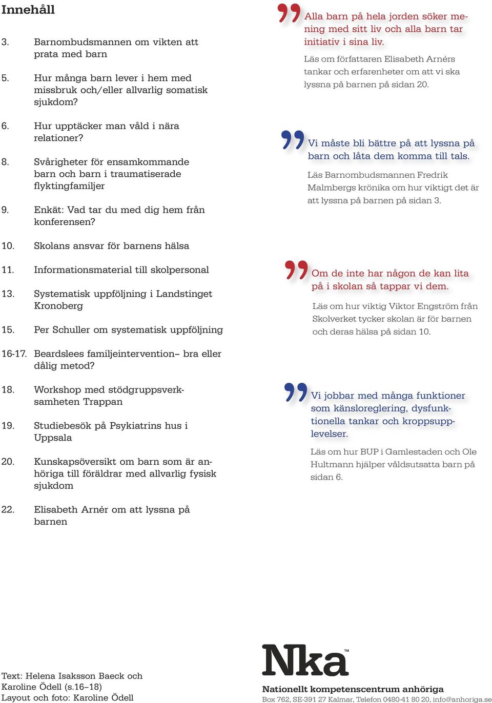 Alla barn på hela jorden söker mening med sitt liv och alla barn tar initiativ i sina liv. Läs om författaren Elisabeth Arnérs tankar och erfarenheter om att vi ska lyssna på barnen på sidan 20.