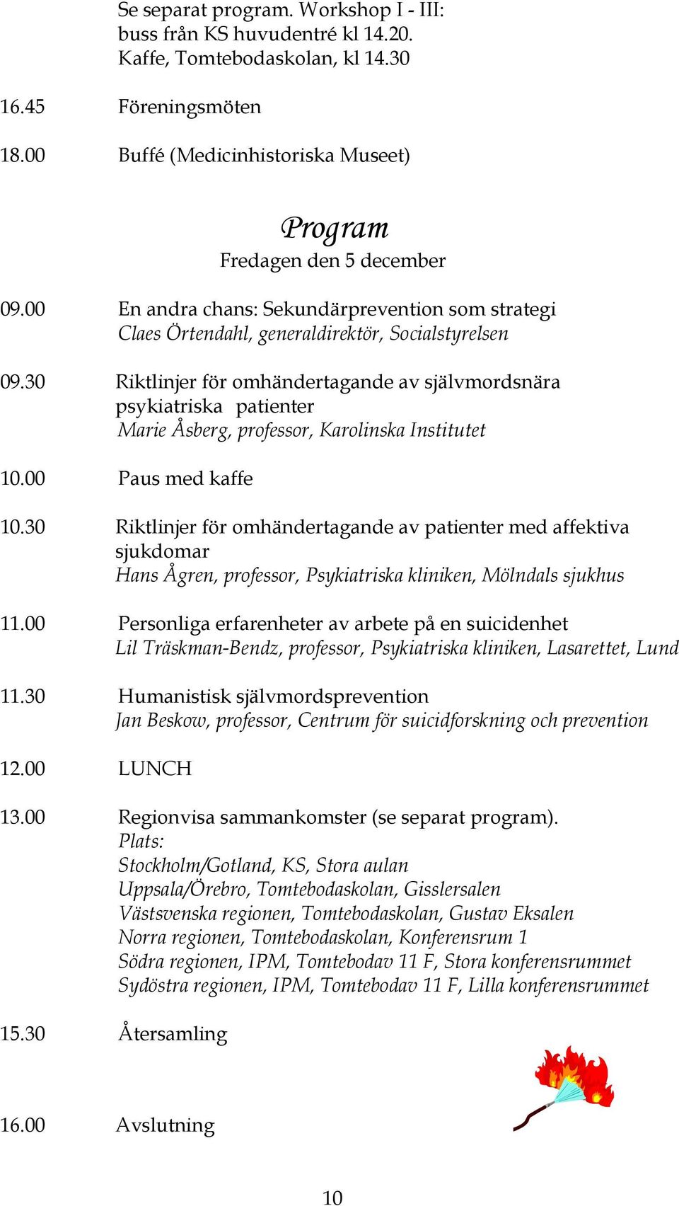 30 Riktlinjer för omhändertagande av självmordsnära psykiatriska patienter Marie Åsberg, professor, Karolinska Institutet 10.00 Paus med kaffe 10.