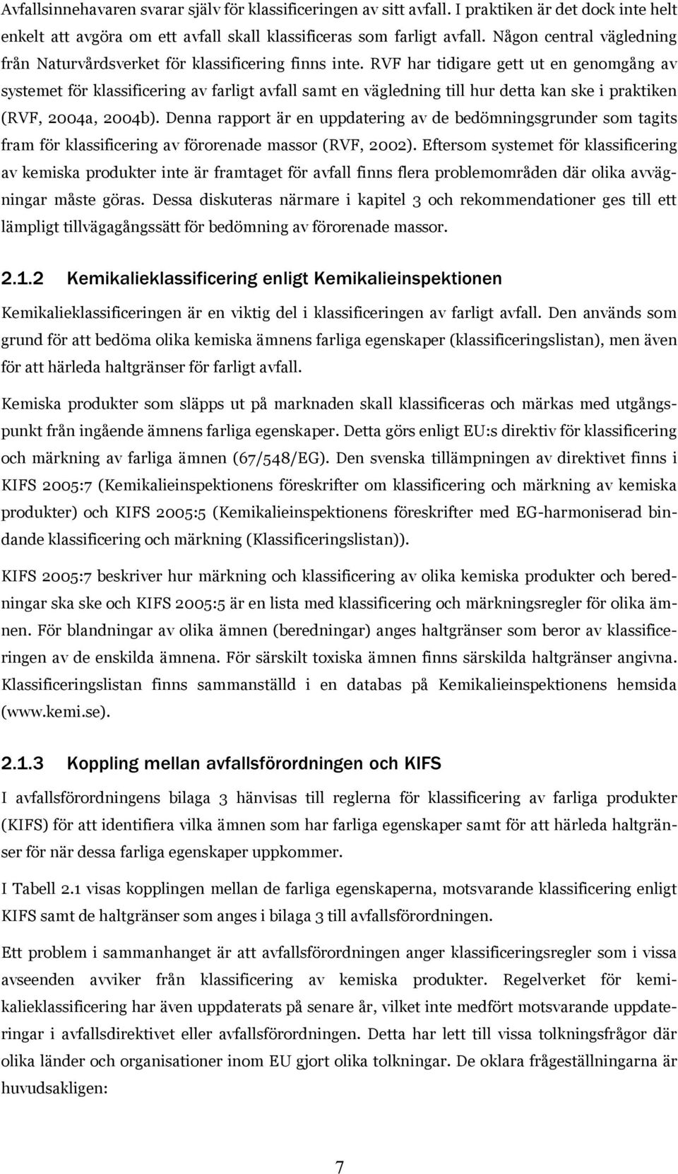 RVF har tidigare gett ut en genomgång av systemet för klassificering av farligt avfall samt en vägledning till hur detta kan ske i praktiken (RVF, 2004a, 2004b).