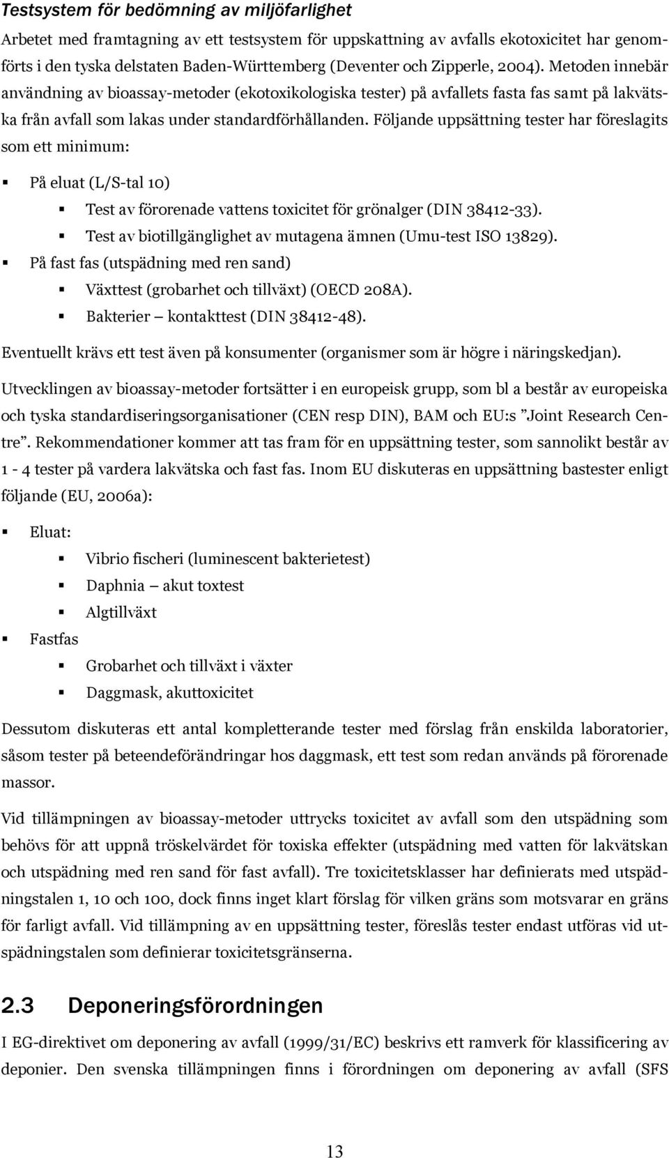 Följande uppsättning tester har föreslagits som ett minimum: På eluat (L/S-tal 10) Test av förorenade vattens toxicitet för grönalger (DIN 38412-33).