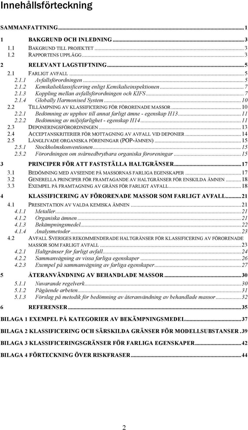 2 TILLÄMPNING AV KLASSIFICERING FÖR FÖRORENADE MASSOR...10 2.2.1 Bedömning av upphov till annat farligt ämne - egenskap H13...11 2.2.2 Bedömning av miljöfarlighet - egenskap H14...11 2.3 DEPONERINGSFÖRORDNINGEN.