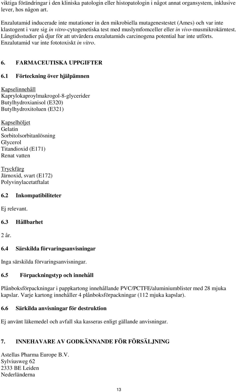 Långtidsstudier på djur för att utvärdera enzalutamids carcinogena potential har inte utförts. Enzalutamid var inte fototoxiskt in vitro. 6. FARMACEUTISKA UPPGIFTER 6.