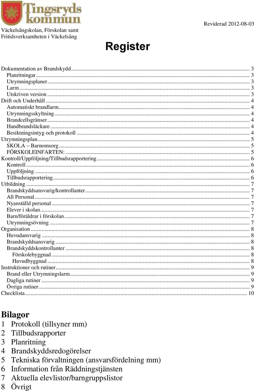 .. 6 Kontroll... 6 Uppföljning... 6 Tillbudsrapportering... 6 Utbildning... 7 Brandskyddsansvarig/kontrollanter... 7 All Personal... 7 Nyanställd personal... 7 Elever i skolan.