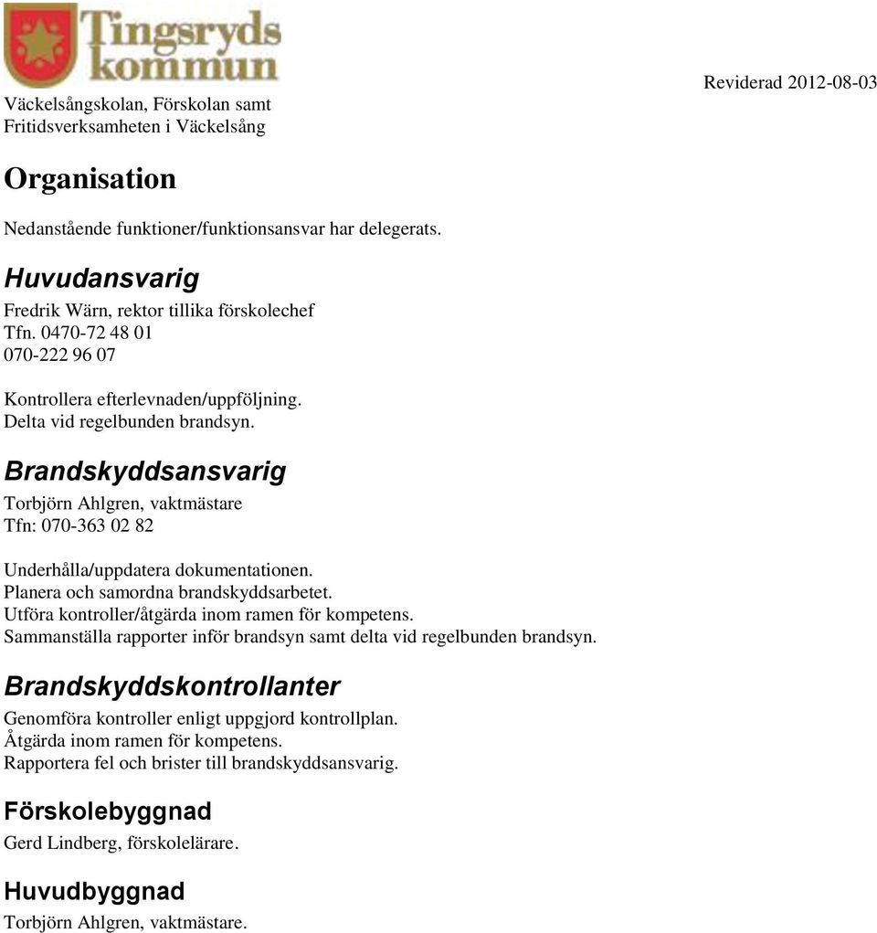 Brandskyddsansvarig Torbjörn Ahlgren, vaktmästare Tfn: 070-363 02 82 Underhålla/uppdatera dokumentationen. Planera och samordna brandskyddsarbetet.