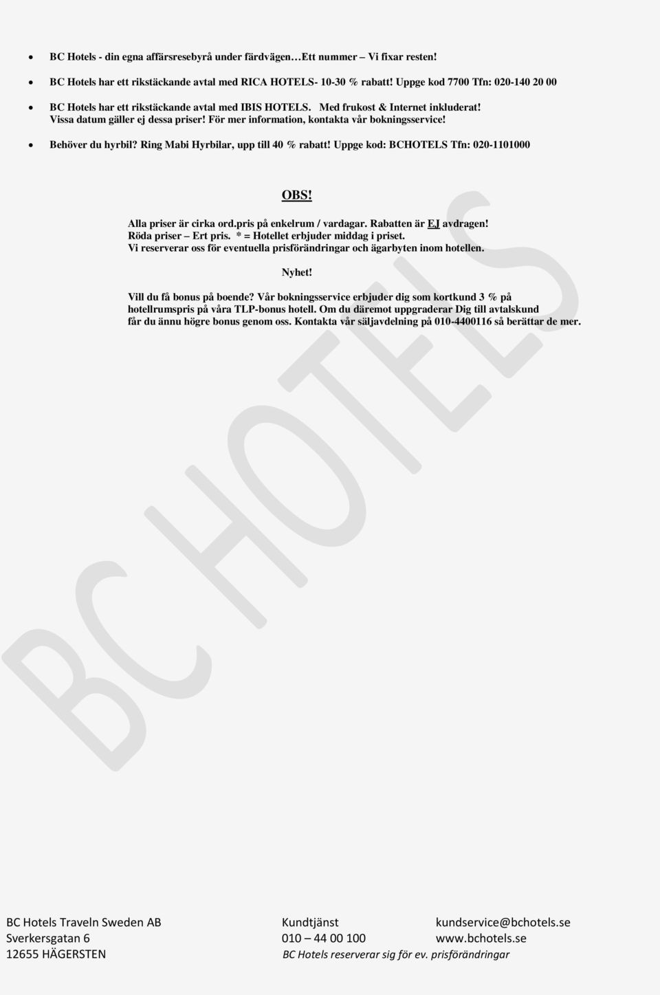 För mer information, kontakta vår bokningsservice! Behöver du hyrbil? Ring Mabi Hyrbilar, upp till 40 % rabatt! Uppge kod: BCHOTELS Tfn: 020-1101000 OBS! Alla priser är cirka ord.
