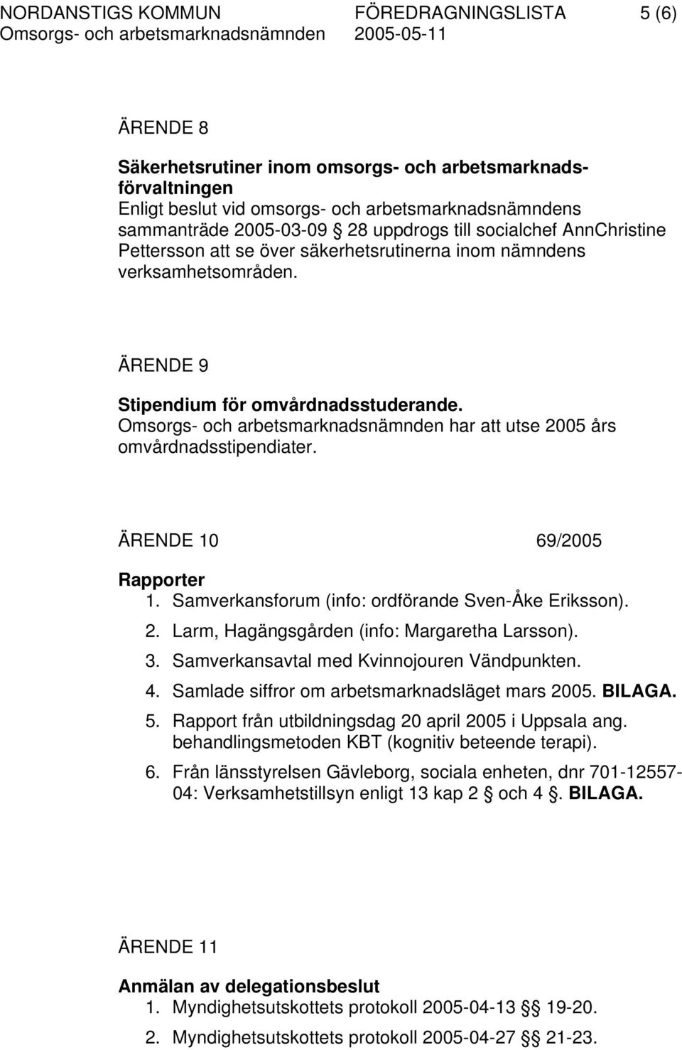 Omsorgs- och arbetsmarknadsnämnden har att utse 2005 års omvårdnadsstipendiater. ÄRENDE 10 69/2005 Rapporter 1. Samverkansforum (info: ordförande Sven-Åke Eriksson). 2. Larm, Hagängsgården (info: Margaretha Larsson).