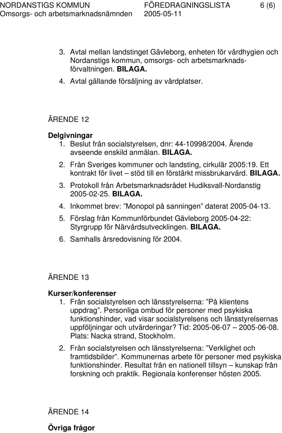 Från Sveriges kommuner och landsting, cirkulär 2005:19. Ett kontrakt för livet stöd till en förstärkt missbrukarvård. BILAGA. 3. Protokoll från Arbetsmarknadsrådet Hudiksvall-Nordanstig 2005-02-25.