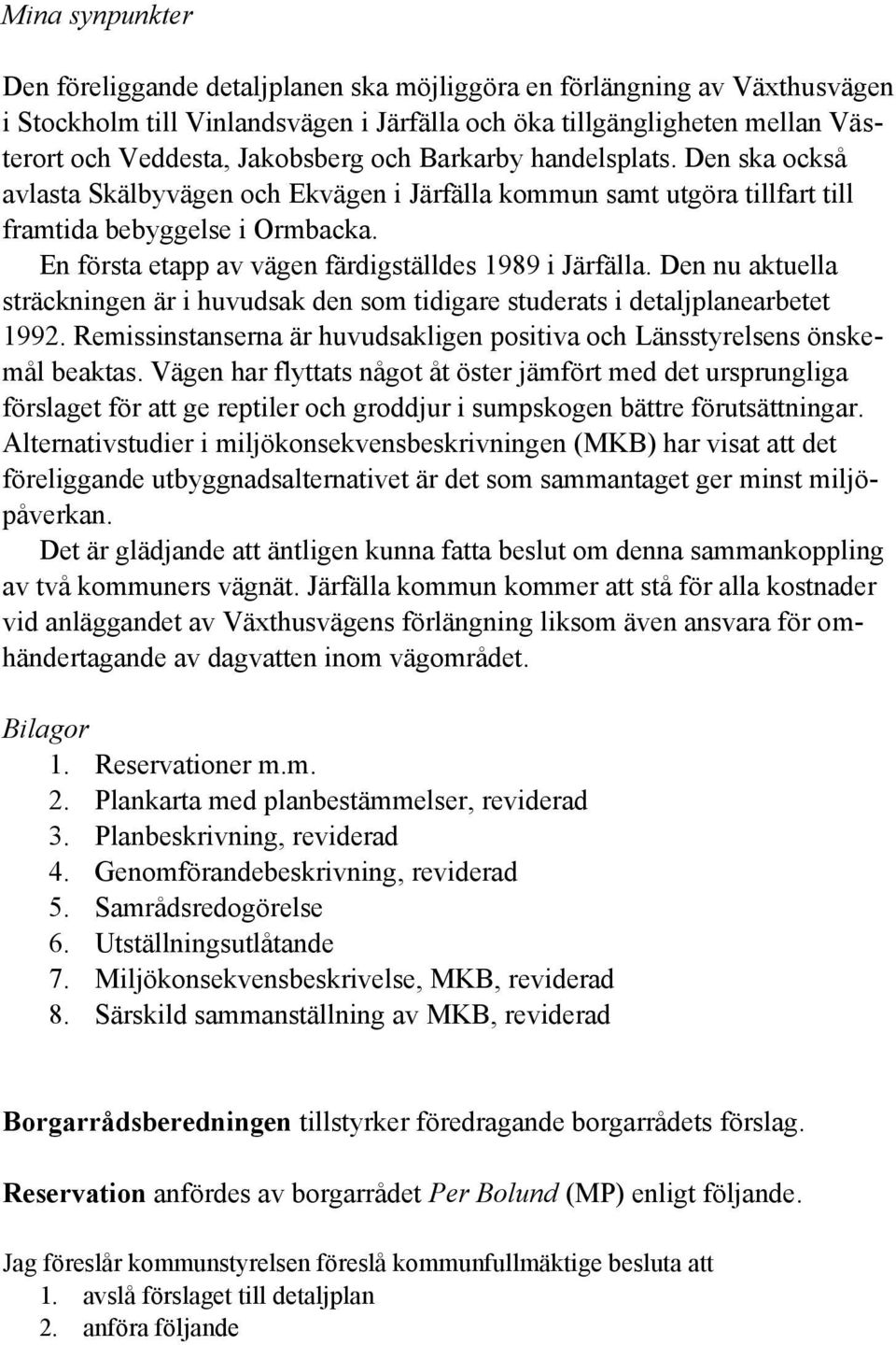 En första etapp av vägen färdigställdes 1989 i Järfälla. Den nu aktuella sträckningen är i huvudsak den som tidigare studerats i detaljplanearbetet 1992.