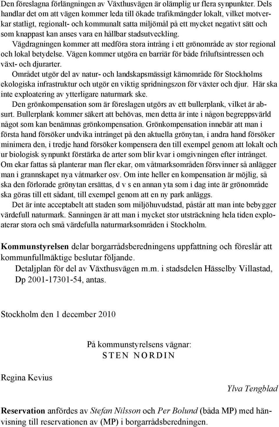 vara en hållbar stadsutveckling. Vägdragningen kommer att medföra stora intrång i ett grönområde av stor regional och lokal betydelse.