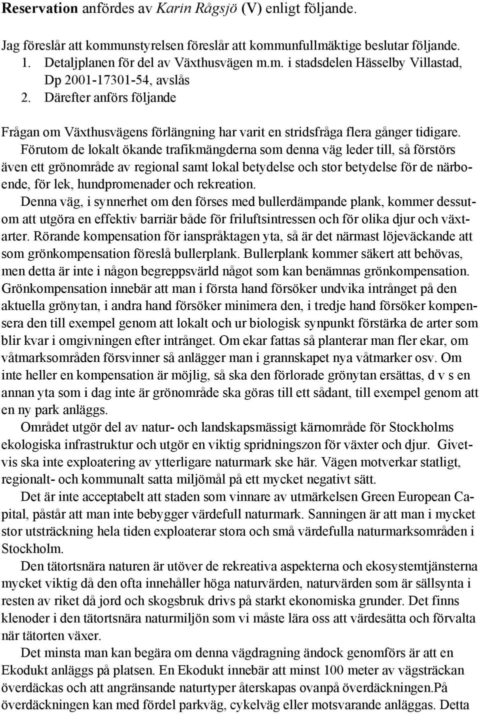 Förutom de lokalt ökande trafikmängderna som denna väg leder till, så förstörs även ett grönområde av regional samt lokal betydelse och stor betydelse för de närboende, för lek, hundpromenader och