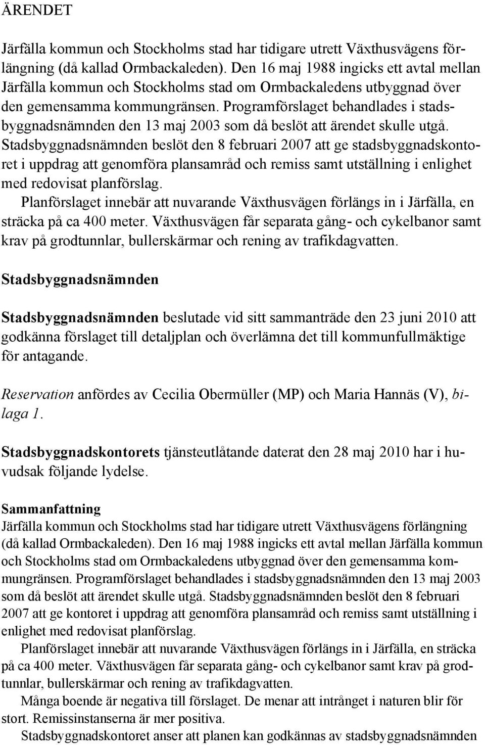 Programförslaget behandlades i stadsbyggnadsnämnden den 13 maj 2003 som då beslöt att ärendet skulle utgå.