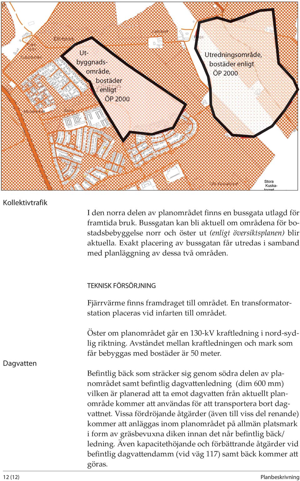 Exakt placering av bussgatan får utredas i samband med planläggning av dessa två områden. TEKNISK FÖRSÖRJNING Fjärrvärme finns framdraget till området.