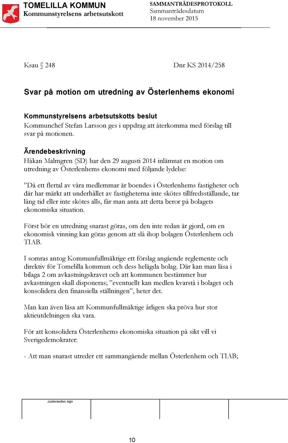 där har märkt att underhållet av fastigheterna inte skötes tillfredsställande, tar lång tid eller inte skötes alls, får man anta att detta beror på bolagets ekonomiska situation.