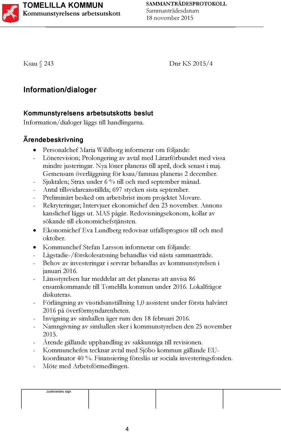 Gemensam överläggning för ksau/famnau planeras 2 december. - Sjuktalen; Strax under 6 % till och med september månad. - Antal tillsvidareanställda; 697 stycken sista september.