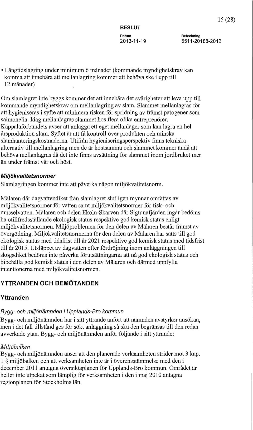 Slammet mellanlagras för att hygieniseras i syfte att minimera risken för spridning av främst patagener som salmonella. Idag mellanlagras slammet hos flera olika entreprenörer.