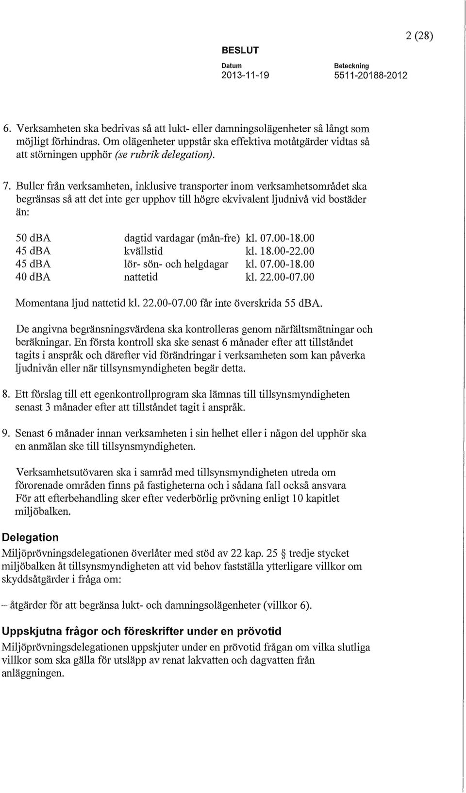 Buller från verksamheten, inklusive transporter inom verksamhetsområdet ska begränsas så att det inte ger upphov till högre ekvivalent ljudnivå vid bostäder än: 50dBA 45 dba 45dBA 40dBA dagtid