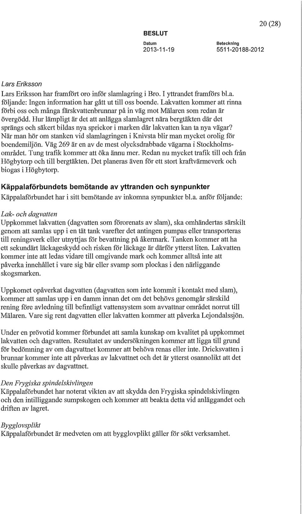 Hur lämpligt är det att anlägga slamlagret nära bergtäkten där det sprängs och säkert bildas nya sprickor i marken där lakvatten kan ta nya vägar?