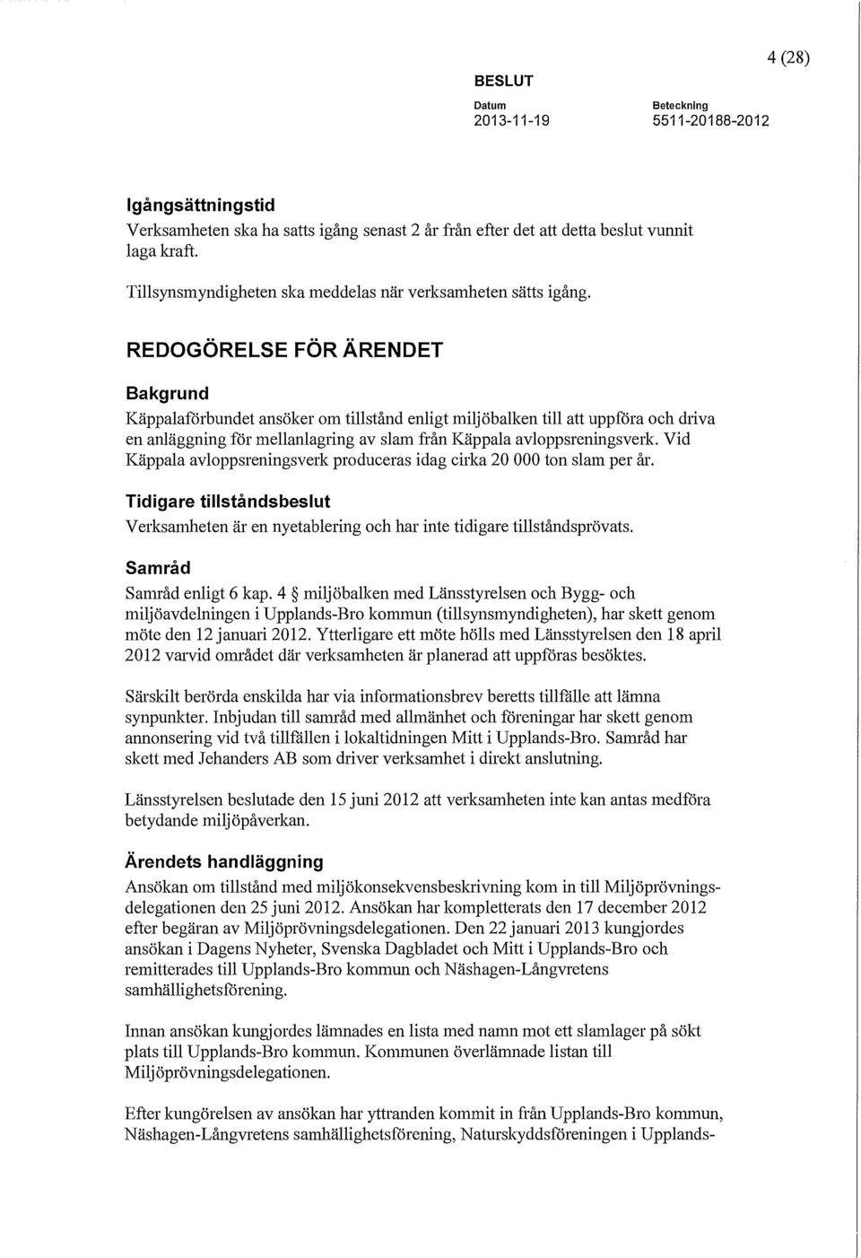 Vid Käppala avloppsreningsverk produceras idag cirka 20 000 ton slam per år. Tidigare tillståndsbeslut Verksamheten är en nyetablering och har inte tidigare tillståndsprövats.
