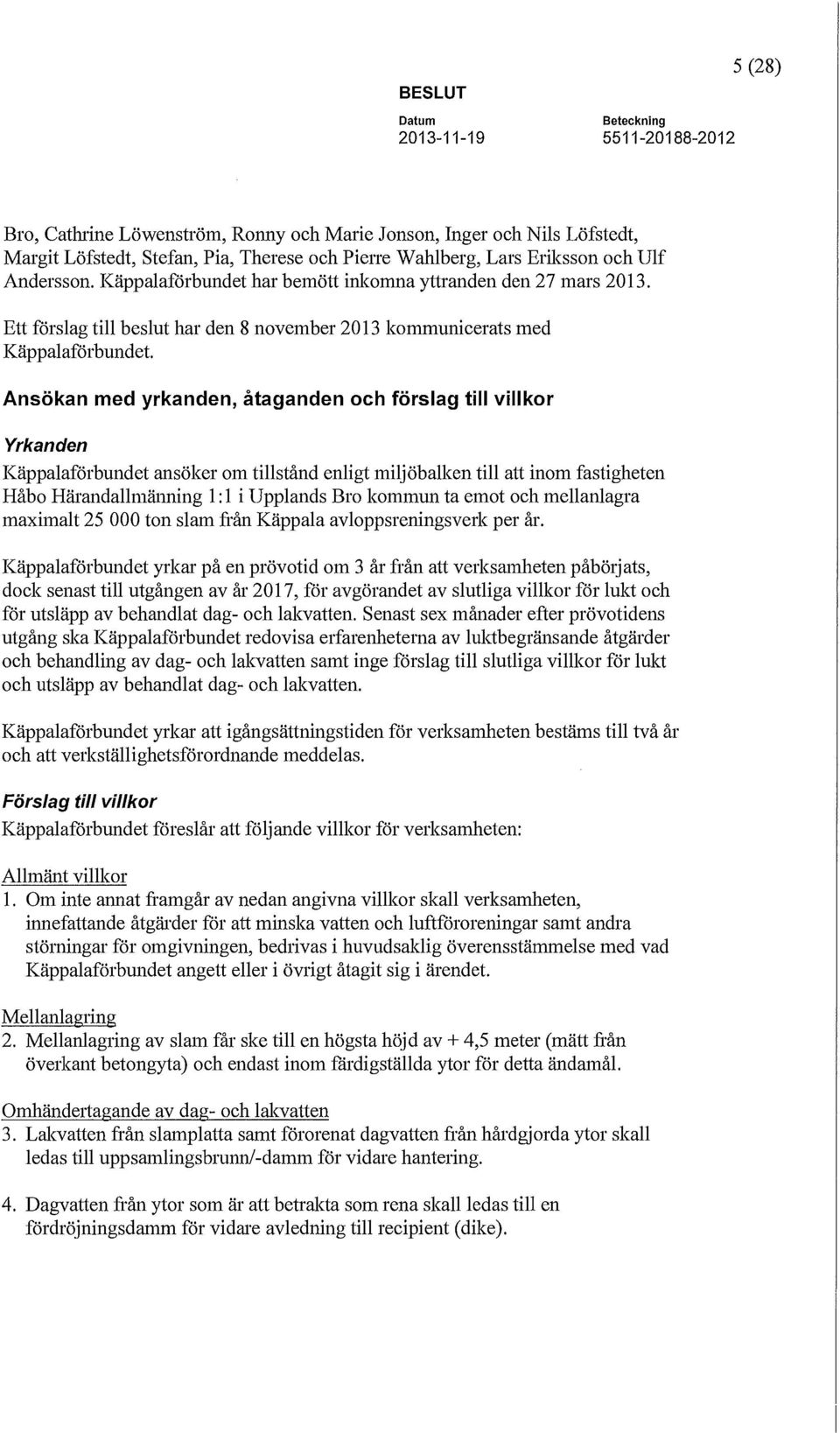 Ett förslag till beslut har den 8 november 2013 kommunicerats med Käppalaförbundet Ansökan med yrkanden, åtaganden och förslag till villkor Yrkanden Käppalaförbundet ansöker om tillstånd enligt