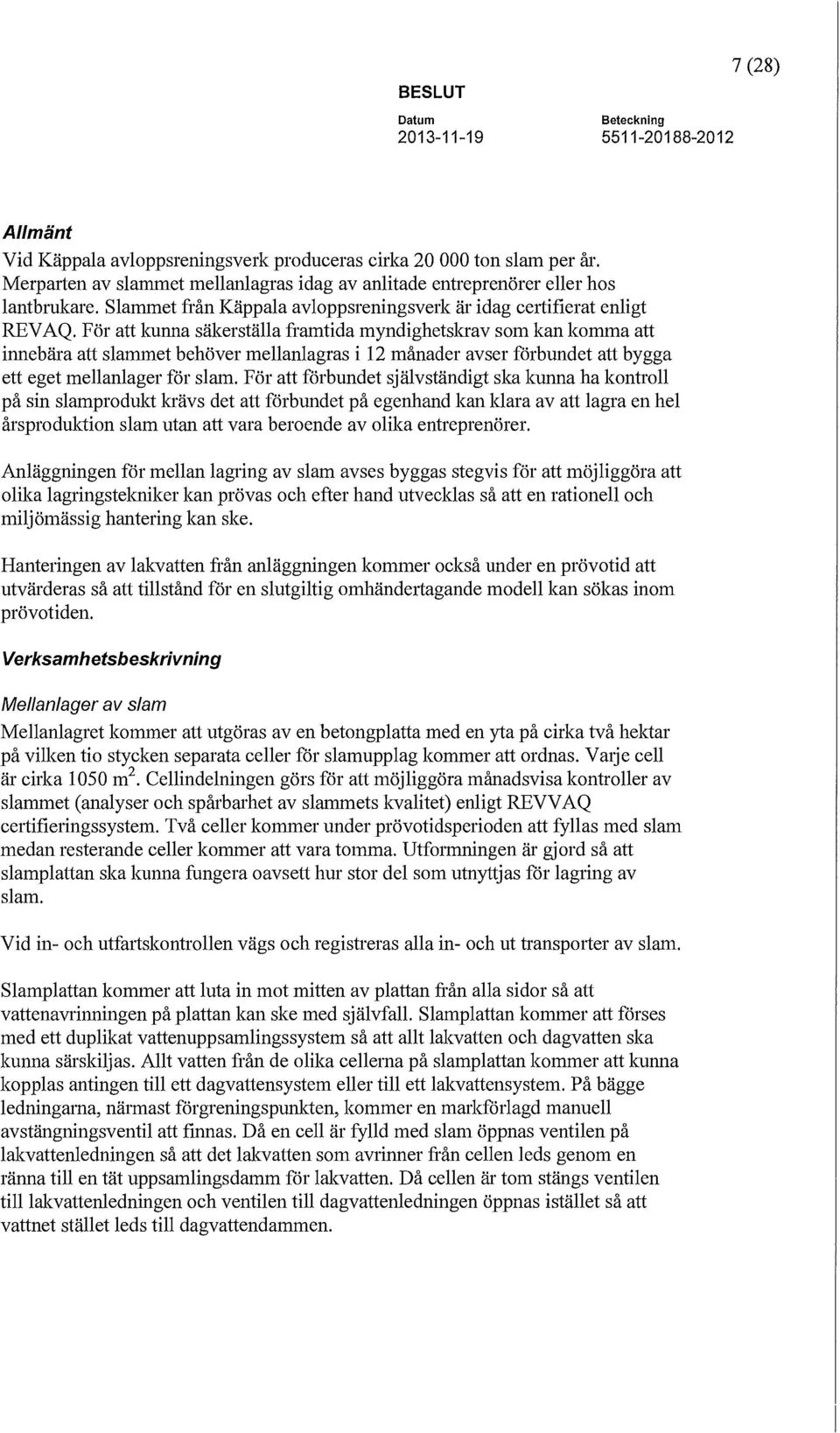 För att kunna säkerställa framtida myndighetskrav som kan komma att innebära att slammet behöver mellanlagras i 12 månader avser förbundet att bygga ett eget mellanlager för slam.