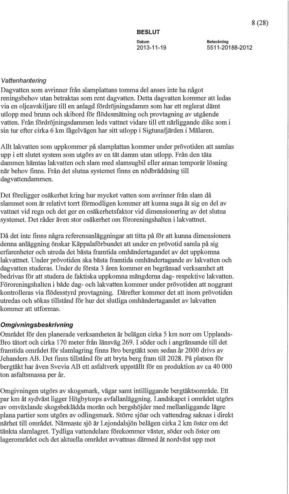 Från fördröjningsdammen leds vattnet vidare till ett närliggande dike som i sin tur efter cirka 6 km fågelvägen har sitt utlopp i Sigtunafjärden i Mälaren.